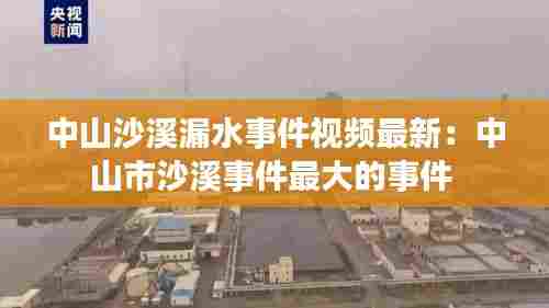 中山沙溪漏水事件视频最新：中山市沙溪事件最大的事件 