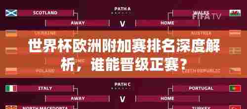 世界杯欧洲附加赛排名深度解析,谁能晋级正赛?