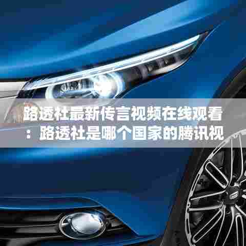 路透社最新传言视频在线观看：路透社是哪个国家的腾讯视频 