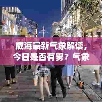 威海最新气象解读,今日是否有雾?气象消息一网打尽!