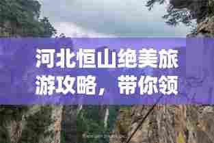 河北恒山绝美旅游攻略,带你领略自然奇观!