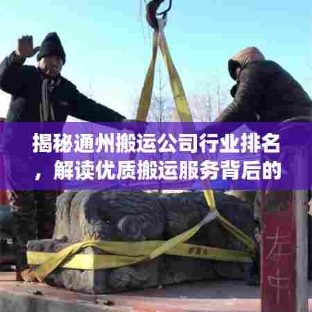 揭秘通州搬运公司行业排名,解读优质搬运服务背后的佼佼者!