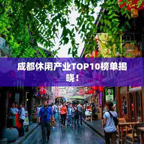 成都休闲产业TOP10榜单揭晓!