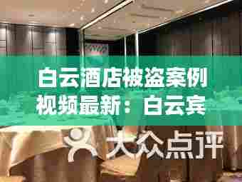 白云酒店被盗案例视频最新：白云宾馆创始人 