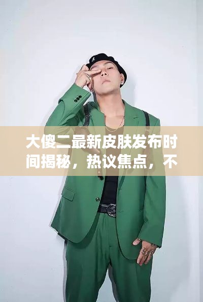 大傻二最新皮肤发布时间揭秘,热议焦点,不容错过!