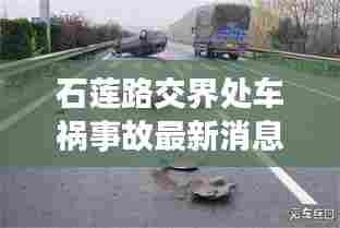 石莲路交界处车祸事故最新消息:莲石路起点、终点