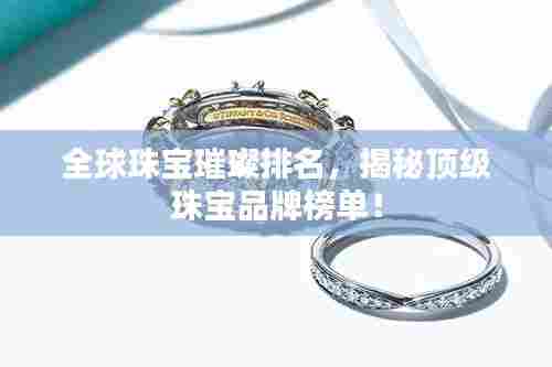 全球珠宝璀璨排名,揭秘顶级珠宝品牌榜单!