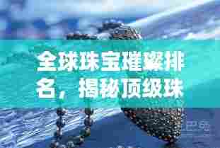 全球珠宝璀璨排名，揭秘顶级珠宝品牌榜单！
