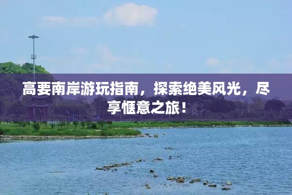 高要南岸游玩指南，探索绝美风光，尽享惬意之旅！