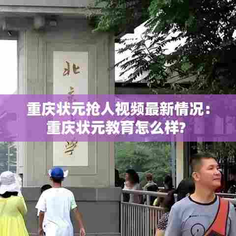 重庆状元抢人视频最新情况：重庆状元教育怎么样? 