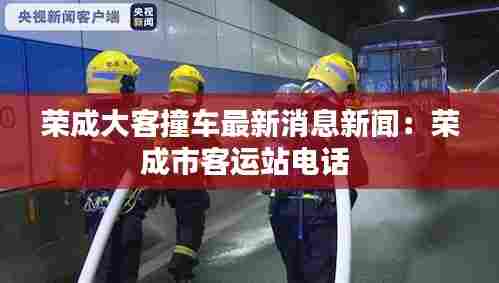 荣成大客撞车最新消息新闻:荣成市客运站电话