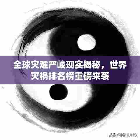 全球灾难严峻现实揭秘,世界灾祸排名榜重磅来袭