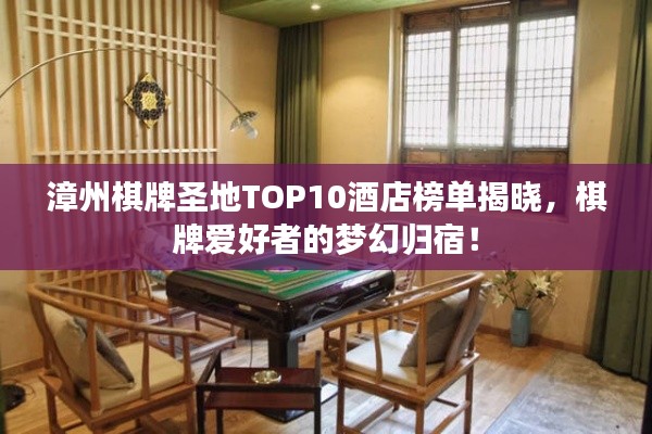 漳州棋牌圣地TOP10酒店榜单揭晓,棋牌爱好者的梦幻归宿!
