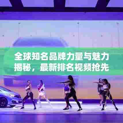全球知名品牌力量与魅力揭秘，最新排名视频抢先看！