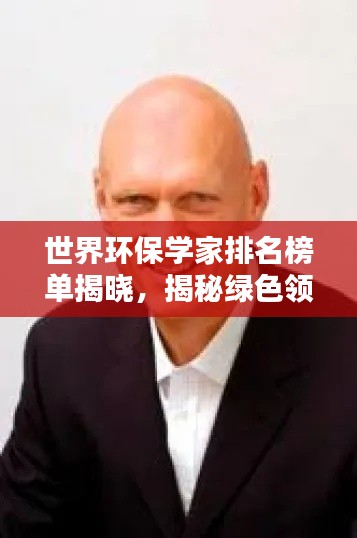 世界环保学家排名榜单揭晓,揭秘绿色领域的杰出领袖们