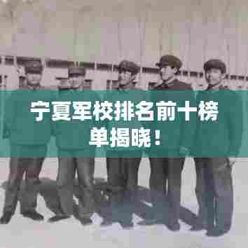 宁夏军校排名前十榜单揭晓！