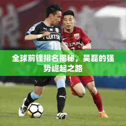 全球前锋排名揭秘,吴磊的强势崛起之路