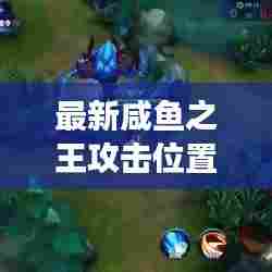 最新咸鱼之王攻击位置攻略揭秘!助你轻松登顶游戏霸主!