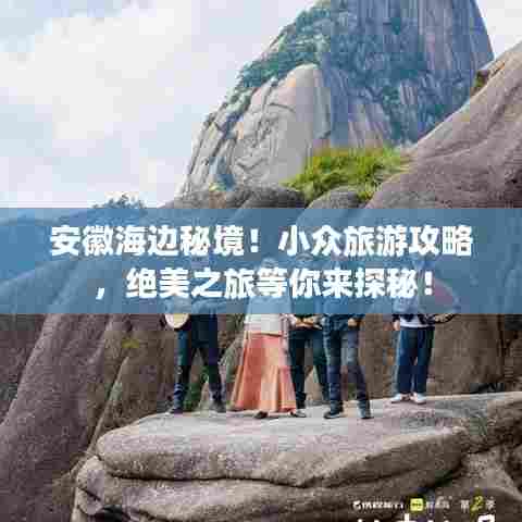 安徽海边秘境！小众旅游攻略，绝美之旅等你来探秘！