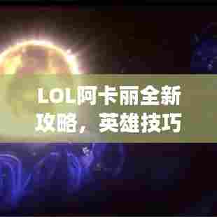 LOL阿卡丽全新攻略,英雄技巧大揭秘,助你成为战场焦点!
