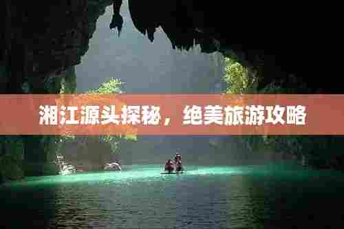 湘江源头探秘,绝美旅游攻略