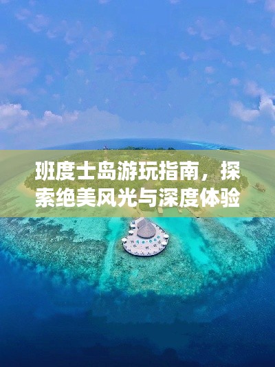 班度士岛游玩指南,探索绝美风光与深度体验!