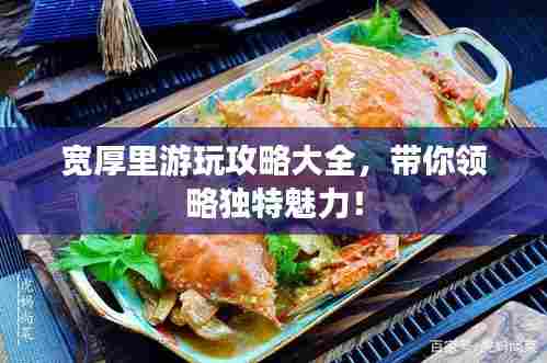 宽厚里游玩攻略大全,带你领略独特魅力!