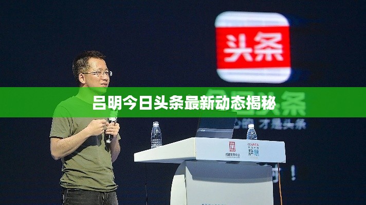 吕明今日头条最新动态揭秘