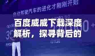 百度威威下载深度解析,探寻背后的秘密与优势