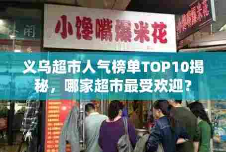 义乌超市人气榜单TOP10揭秘,哪家超市最受欢迎?