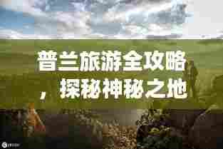 普兰旅游全攻略,探秘神秘之地,百度收录标准标题!
