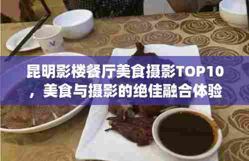 昆明影楼餐厅美食摄影TOP10,美食与摄影的绝佳融合体验