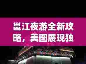 邕江夜游全新攻略，美图展现独特魅力