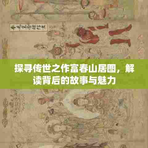 探寻传世之作富春山居图，解读背后的故事与魅力