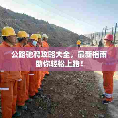 公路驰骋攻略大全，最新指南助你轻松上路！