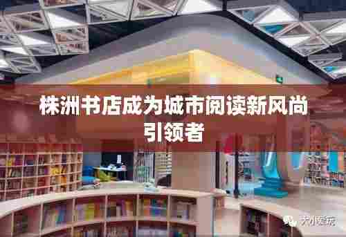 株洲书店成为城市阅读新风尚引领者