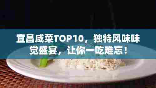宜昌咸菜TOP10，独特风味味觉盛宴，让你一吃难忘！